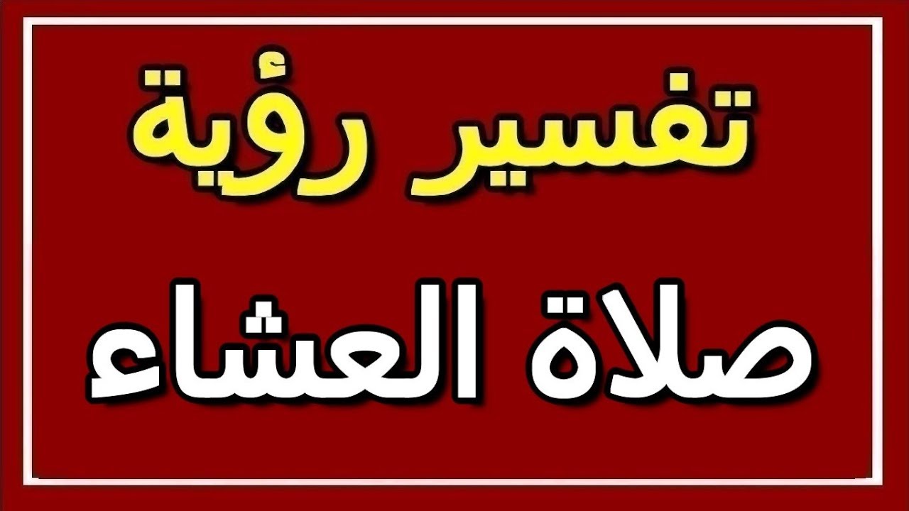 تفسير حلم صلاة العشاء , صلاة العشاء في المنام لها الكثير من الفسيرات