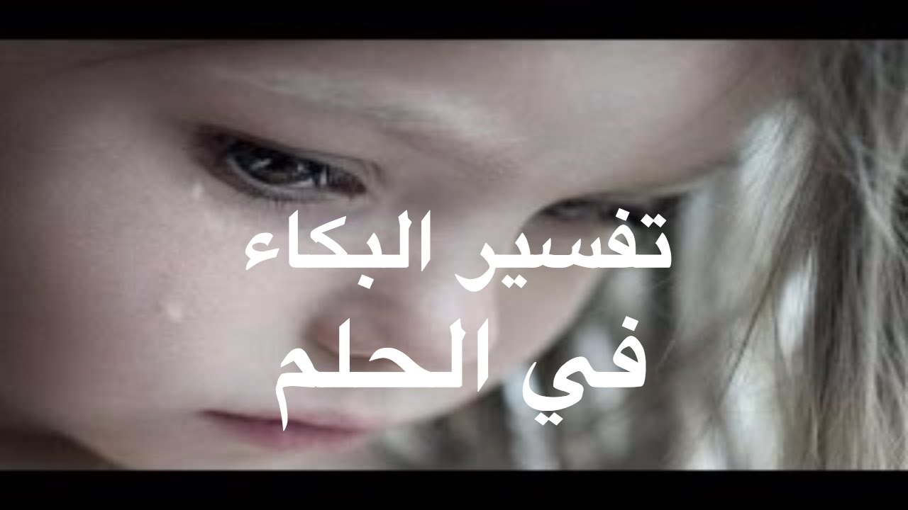 تفسير الاحلام البكاء في الحلم , سبب البكاء في الحلم